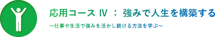 応用コースⅣ ： 強みで人生を構築する